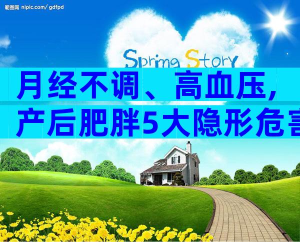 月经不调、高血压,产后肥胖5大隐形危害最易忽略