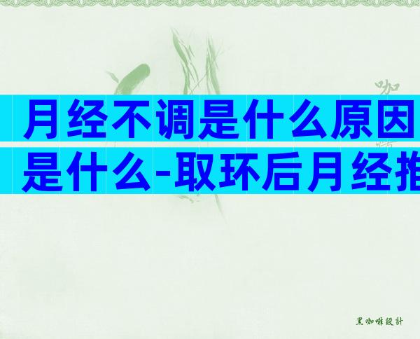 月经不调是什么原因是什么-取环后月经推迟什么原因