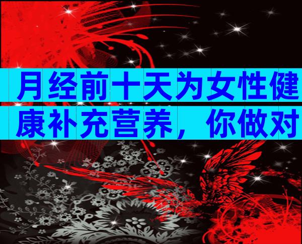 月经前十天为女性健康补充营养，你做对了吗？