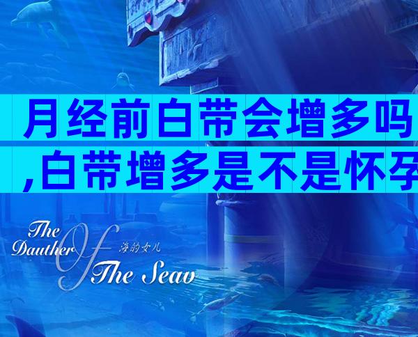 月经前白带会增多吗,白带增多是不是怀孕了？