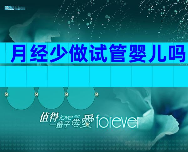 月经少做试管婴儿吗