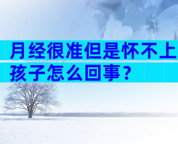 月经很准但是怀不上孩子怎么回事？