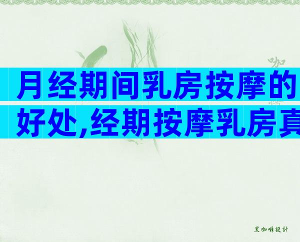 月经期间乳房按摩的好处,经期按摩乳房真的可以变大吗