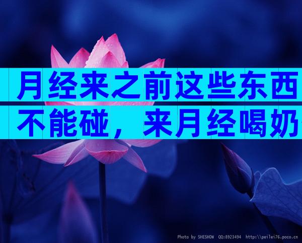 月经来之前这些东西不能碰，来月经喝奶茶好吗？