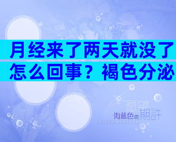 月经来了两天就没了怎么回事？褐色分泌物是不是月经来了？