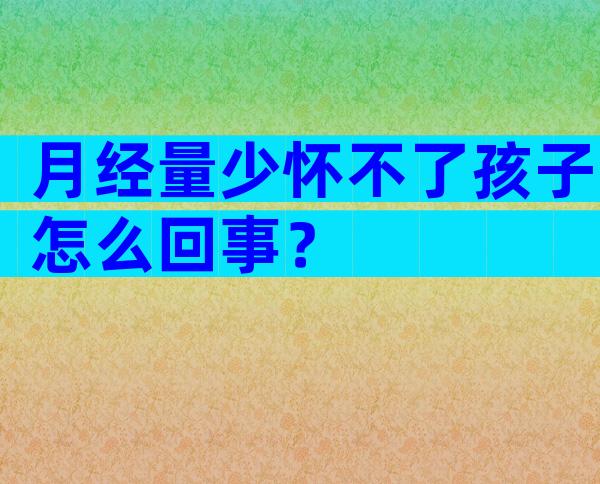 月经量少怀不了孩子怎么回事？
