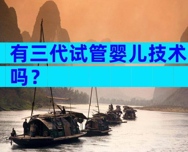 有三代试管婴儿技术吗？