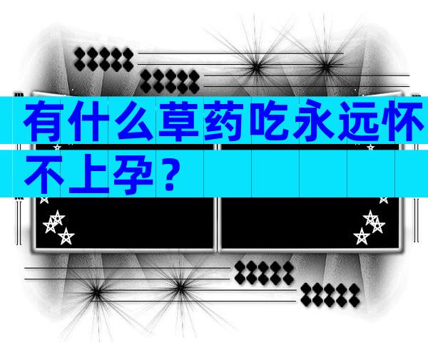 有什么草药吃永远怀不上孕？