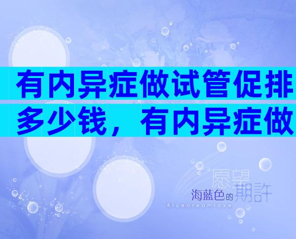 有内异症做试管促排多少钱，有内异症做试管促排多少钱啊
