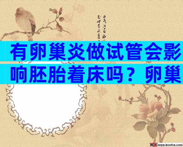 有卵巢炎做试管会影响胚胎着床吗？卵巢炎试管成功率及注意事项