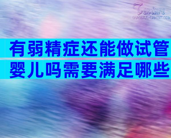 有弱精症还能做试管婴儿吗需要满足哪些条件