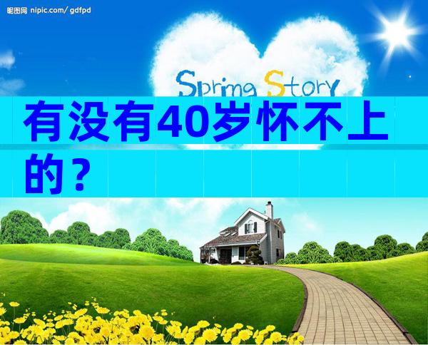 有没有40岁怀不上的？