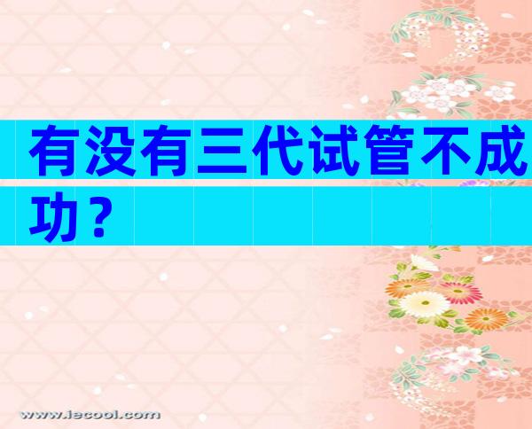有没有三代试管不成功？