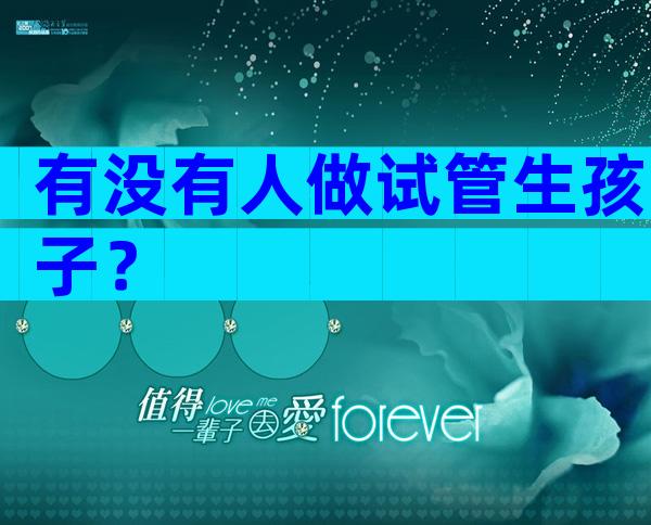 有没有人做试管生孩子？
