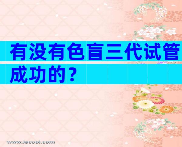 有没有色盲三代试管成功的？