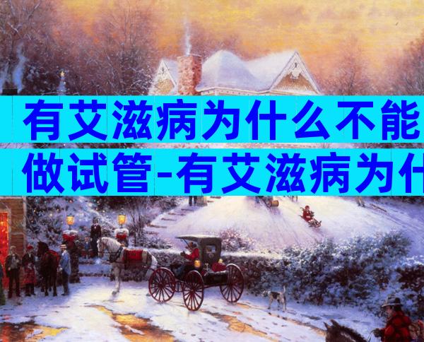 有艾滋病为什么不能做试管-有艾滋病为什么不能做试管婴儿