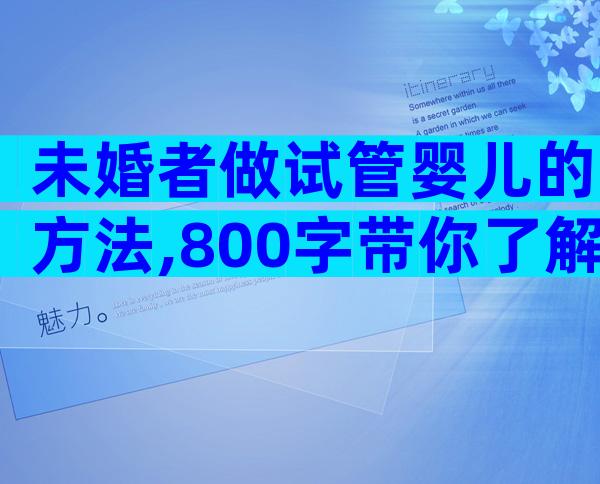 未婚者做试管婴儿的方法,800字带你了解男人女人试管婴儿流程
