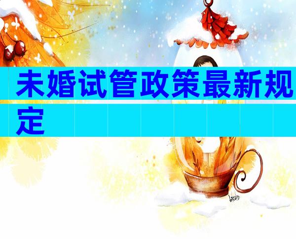 未婚试管政策最新规定