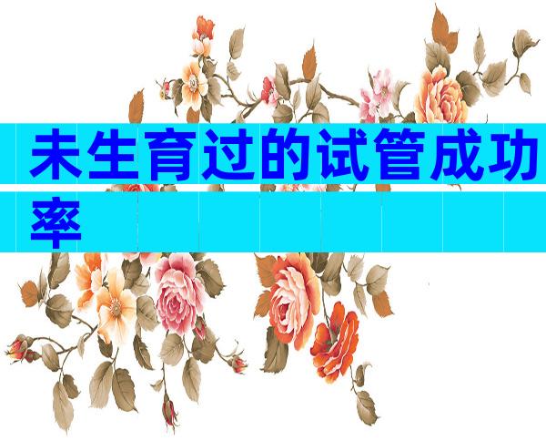 未生育过的试管成功率