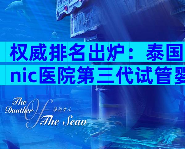 权威排名出炉：泰国nic医院第三代试管婴儿排名究竟如何？