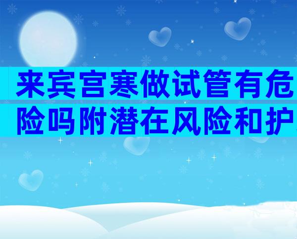 来宾宫寒做试管有危险吗附潜在风险和护理建议