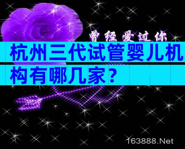 杭州三代试管婴儿机构有哪几家？