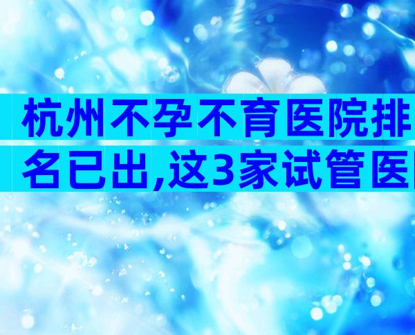杭州不孕不育医院排名已出,这3家试管医院成为热门