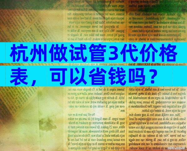 杭州做试管3代价格表，可以省钱吗？