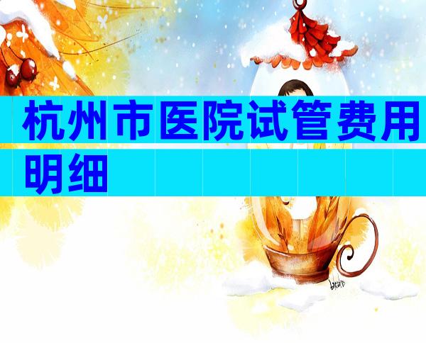 杭州市医院试管费用明细