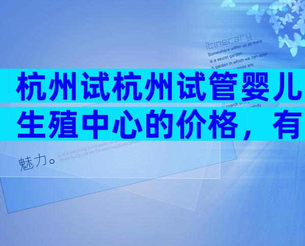 杭州试杭州试管婴儿生殖中心的价格，有哪些特点？