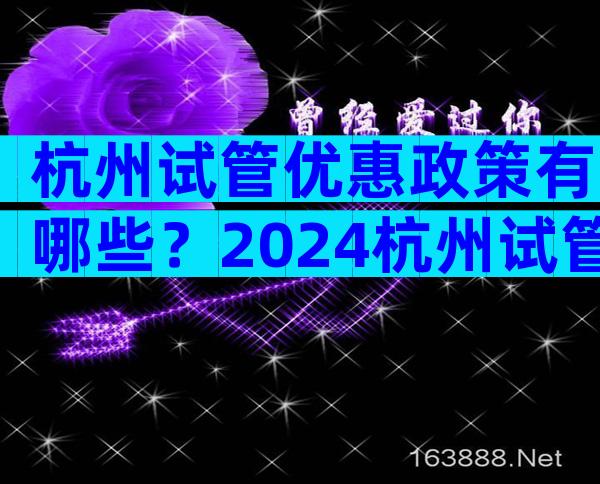 杭州试管优惠政策有哪些？2024杭州试管婴儿费用明细表