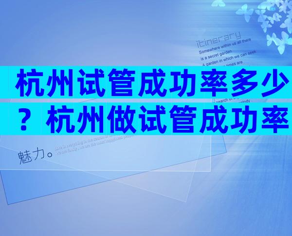 杭州试管成功率多少？杭州做试管成功率多少？