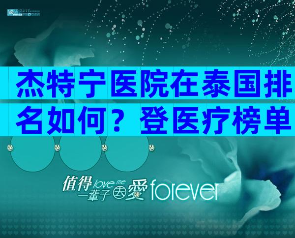 杰特宁医院在泰国排名如何？登医疗榜单前列！
