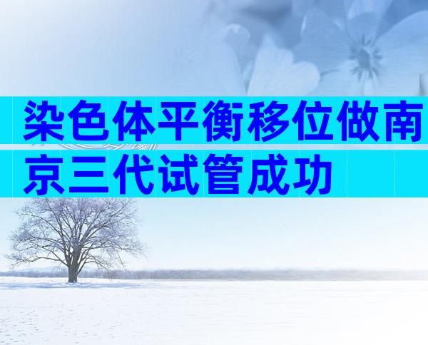染色体平衡移位做南京三代试管成功