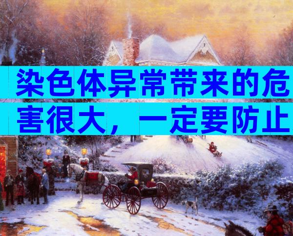 染色体异常带来的危害很大，一定要防止染色体异常的发生