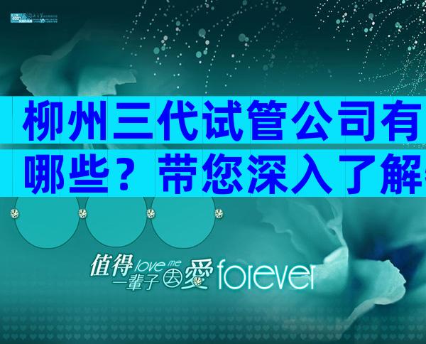 柳州三代试管公司有哪些？带您深入了解特色与优势