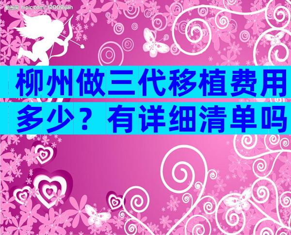 柳州做三代移植费用多少？有详细清单吗？
