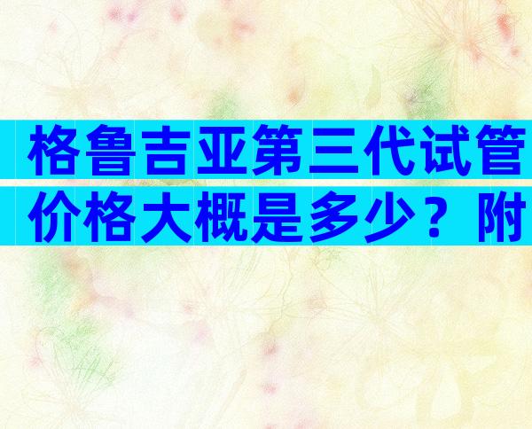 格鲁吉亚第三代试管价格大概是多少？附试管条件
