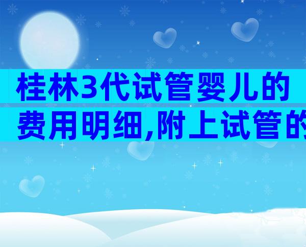 桂林3代试管婴儿的费用明细,附上试管的注意事项!