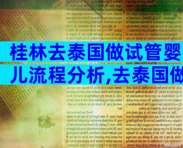桂林去泰国做试管婴儿流程分析,去泰国做试管婴儿怎么去