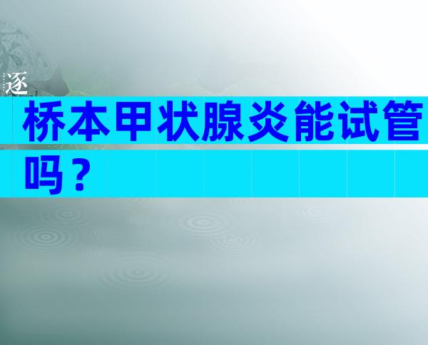 桥本甲状腺炎能试管吗？