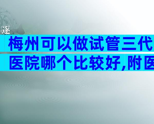 梅州可以做试管三代医院哪个比较好,附医院等待时间