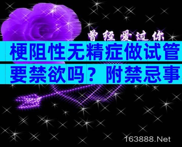 梗阻性无精症做试管要禁欲吗？附禁忌事项及方案