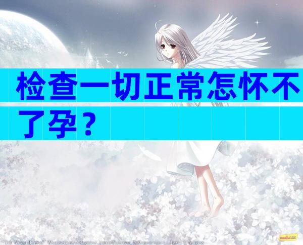 检查一切正常怎怀不了孕？