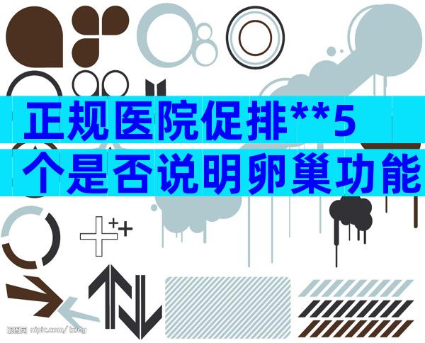 正规医院促排**5个是否说明卵巢功能不好？