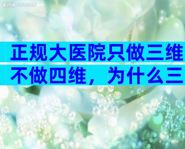 正规大医院只做三维不做四维，为什么三甲医院不做四维？