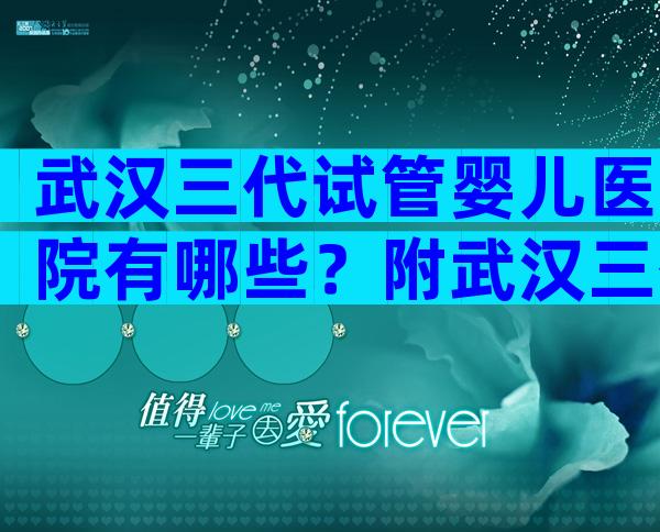 武汉三代试管婴儿医院有哪些？附武汉三代试管婴儿医院推荐！