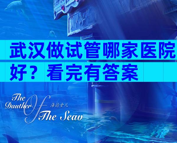 武汉做试管哪家医院好？看完有答案