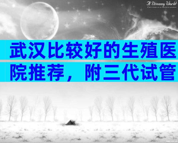 武汉比较好的生殖医院推荐，附三代试管婴儿流程