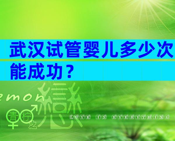 武汉试管婴儿多少次能成功？